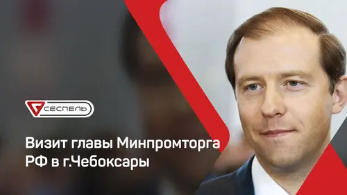 Визит главы Минпромторга РФ в г.Чебоксары